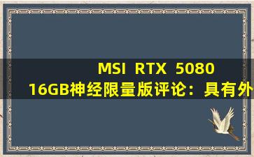 MSI  RTX  5080 16GB神经限量版评论：具有外观和性能的游戏野兽